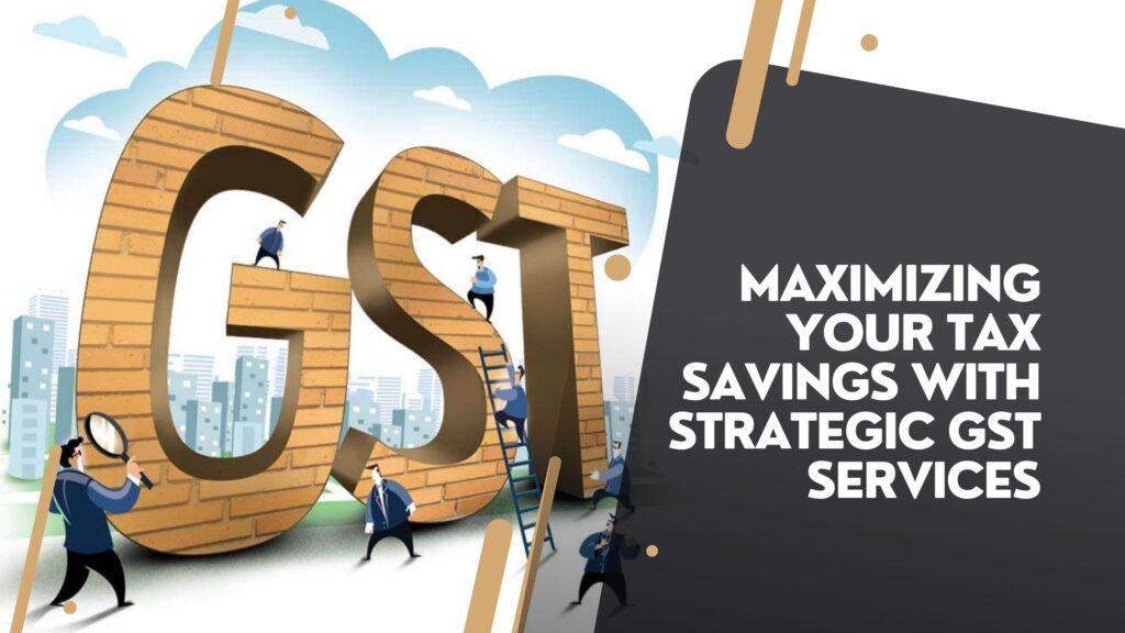 Maximizing Your Tax Savings with Strategic GST Services - Sarvam Professionals